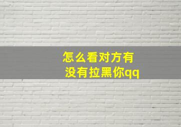 怎么看对方有没有拉黑你qq