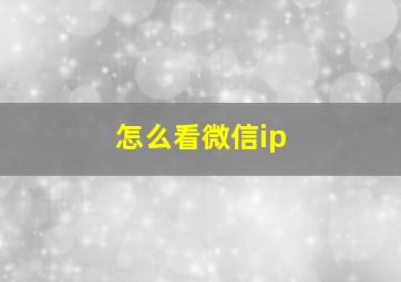 怎么看微信ip