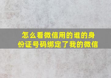 怎么看微信用的谁的身份证号码绑定了我的微信