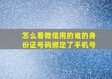 怎么看微信用的谁的身份证号码绑定了手机号