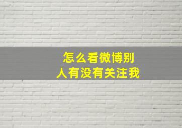 怎么看微博别人有没有关注我