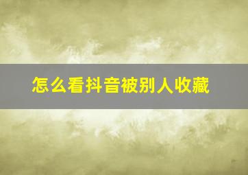 怎么看抖音被别人收藏