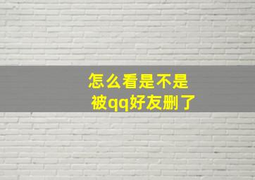 怎么看是不是被qq好友删了