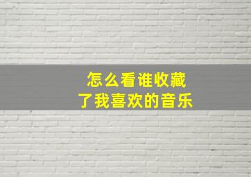 怎么看谁收藏了我喜欢的音乐