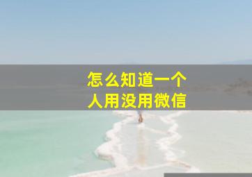 怎么知道一个人用没用微信