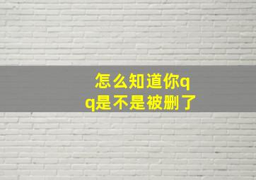 怎么知道你qq是不是被删了