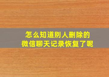 怎么知道别人删除的微信聊天记录恢复了呢