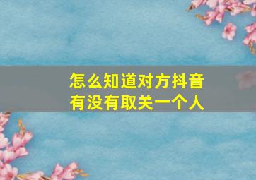 怎么知道对方抖音有没有取关一个人