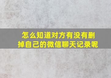 怎么知道对方有没有删掉自己的微信聊天记录呢