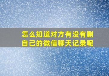 怎么知道对方有没有删自己的微信聊天记录呢