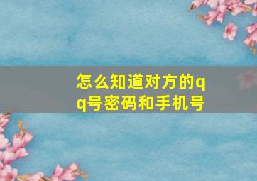 怎么知道对方的qq号密码和手机号