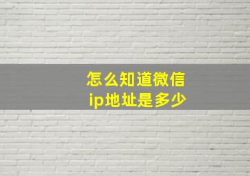 怎么知道微信ip地址是多少