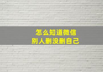 怎么知道微信别人删没删自己