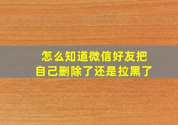 怎么知道微信好友把自己删除了还是拉黑了