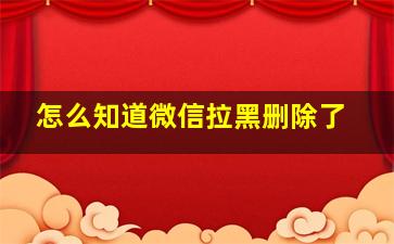 怎么知道微信拉黑删除了