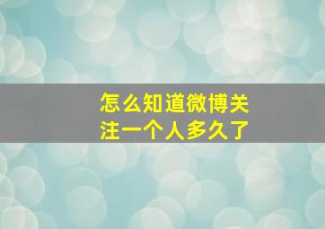 怎么知道微博关注一个人多久了