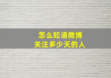 怎么知道微博关注多少天的人