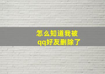 怎么知道我被qq好友删除了