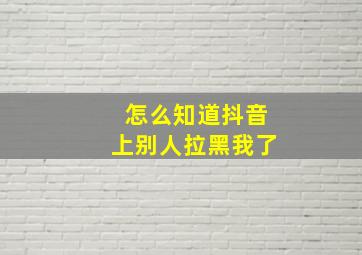 怎么知道抖音上别人拉黑我了