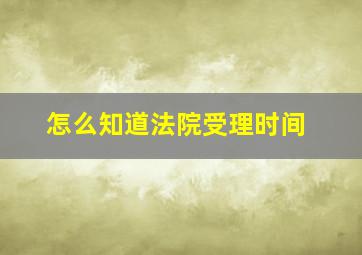 怎么知道法院受理时间