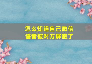 怎么知道自己微信语音被对方屏蔽了