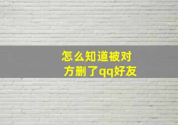 怎么知道被对方删了qq好友