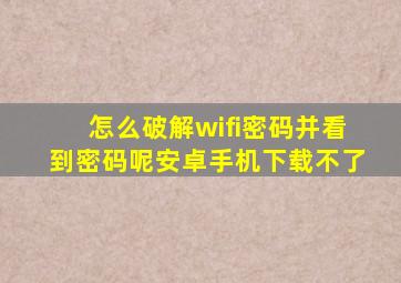 怎么破解wifi密码并看到密码呢安卓手机下载不了