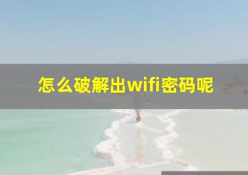 怎么破解出wifi密码呢