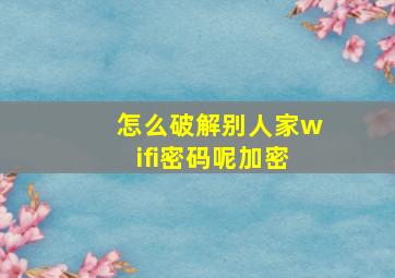 怎么破解别人家wifi密码呢加密