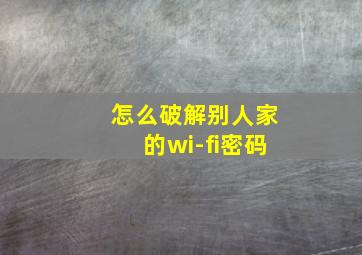 怎么破解别人家的wi-fi密码