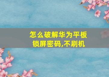 怎么破解华为平板锁屏密码,不刷机