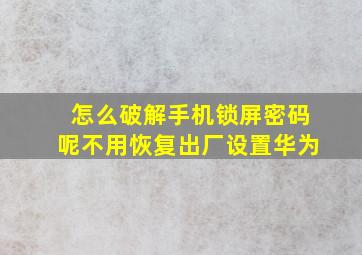 怎么破解手机锁屏密码呢不用恢复出厂设置华为