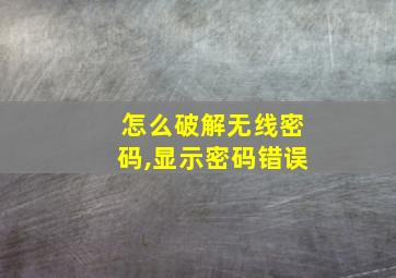 怎么破解无线密码,显示密码错误