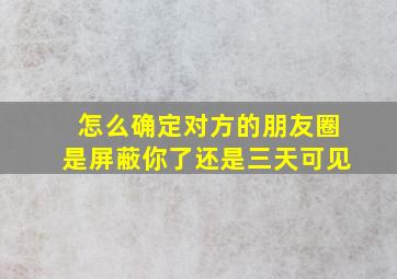 怎么确定对方的朋友圈是屏蔽你了还是三天可见