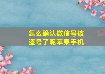 怎么确认微信号被盗号了呢苹果手机