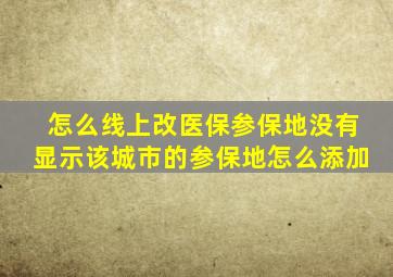 怎么线上改医保参保地没有显示该城市的参保地怎么添加