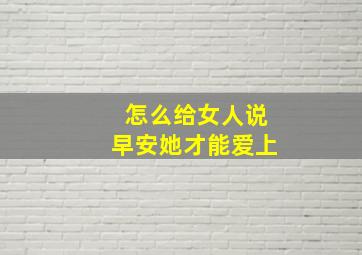 怎么给女人说早安她才能爱上