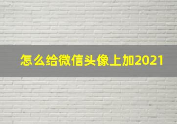 怎么给微信头像上加2021