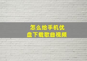 怎么给手机优盘下载歌曲视频