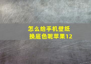 怎么给手机壁纸换底色呢苹果12