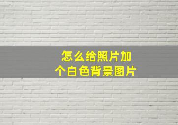 怎么给照片加个白色背景图片