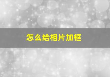 怎么给相片加框