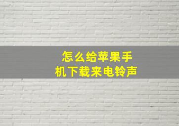 怎么给苹果手机下载来电铃声