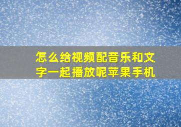 怎么给视频配音乐和文字一起播放呢苹果手机