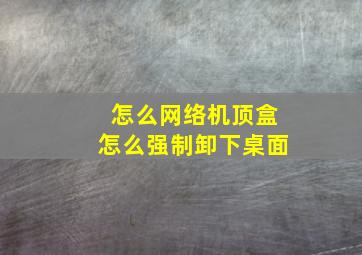 怎么网络机顶盒怎么强制卸下桌面