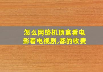 怎么网络机顶盒看电影看电视剧,都的收费