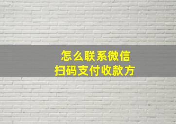 怎么联系微信扫码支付收款方