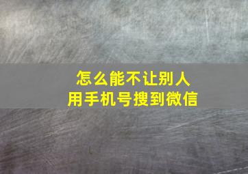 怎么能不让别人用手机号搜到微信