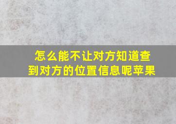 怎么能不让对方知道查到对方的位置信息呢苹果