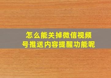 怎么能关掉微信视频号推送内容提醒功能呢